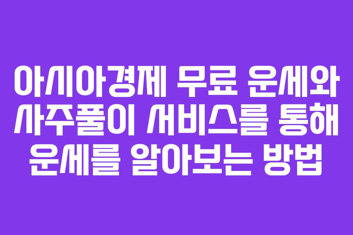 아시아경제 무료 운세와 사주풀이 서비스를 통해 운세를 알아보는 방법