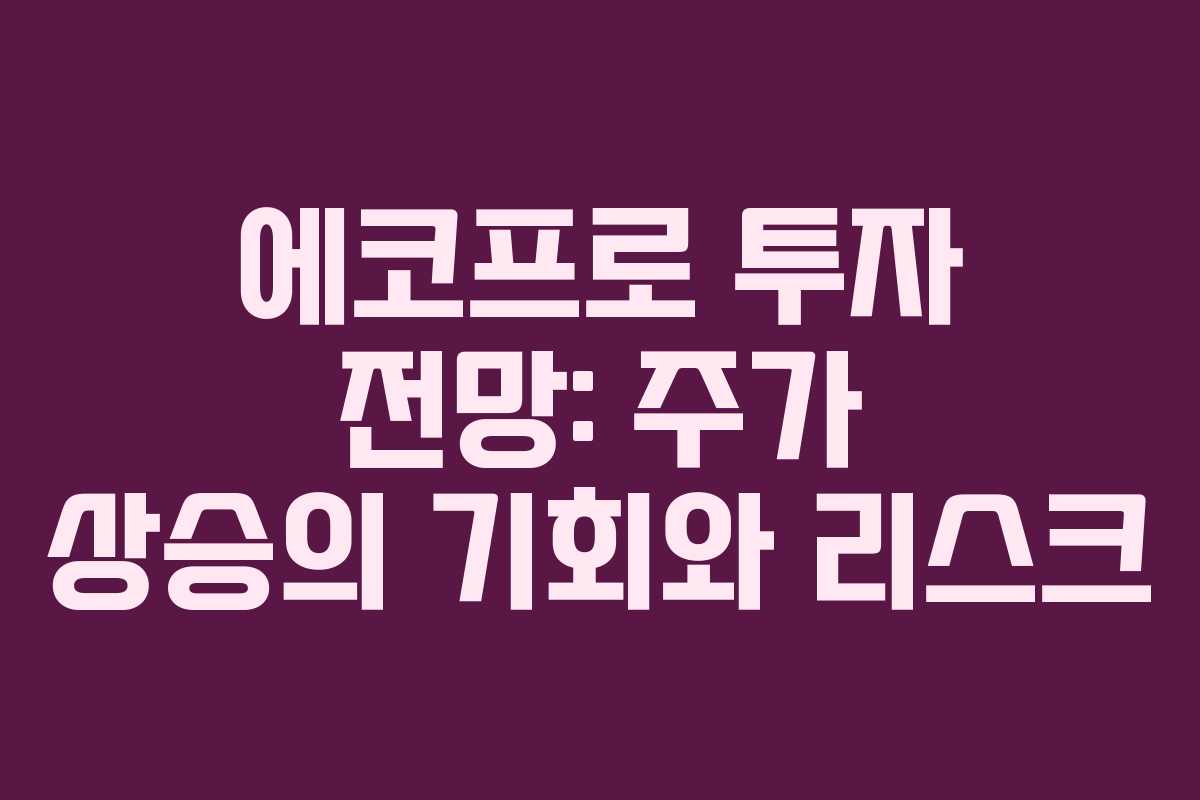 에코프로 투자 전망: 주가 상승의 기회와 리스크