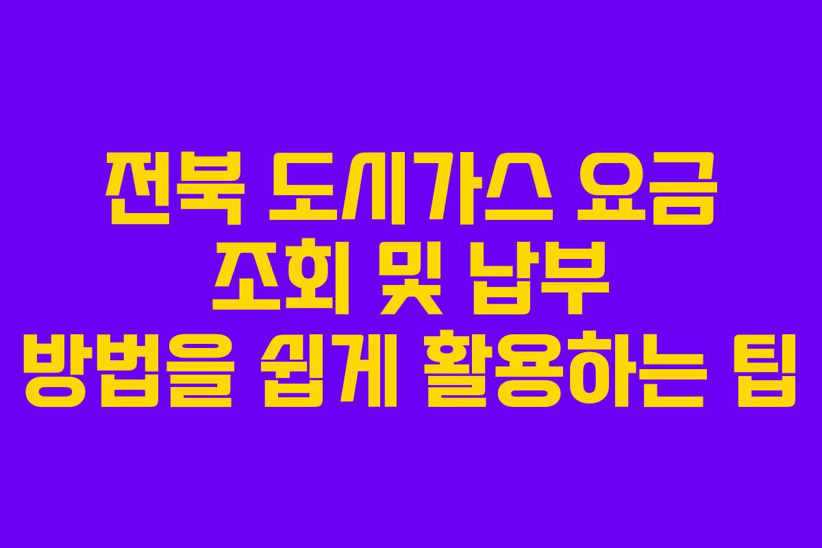 전북 도시가스 요금 조회 및 납부 방법을 쉽게 활용하는 팁