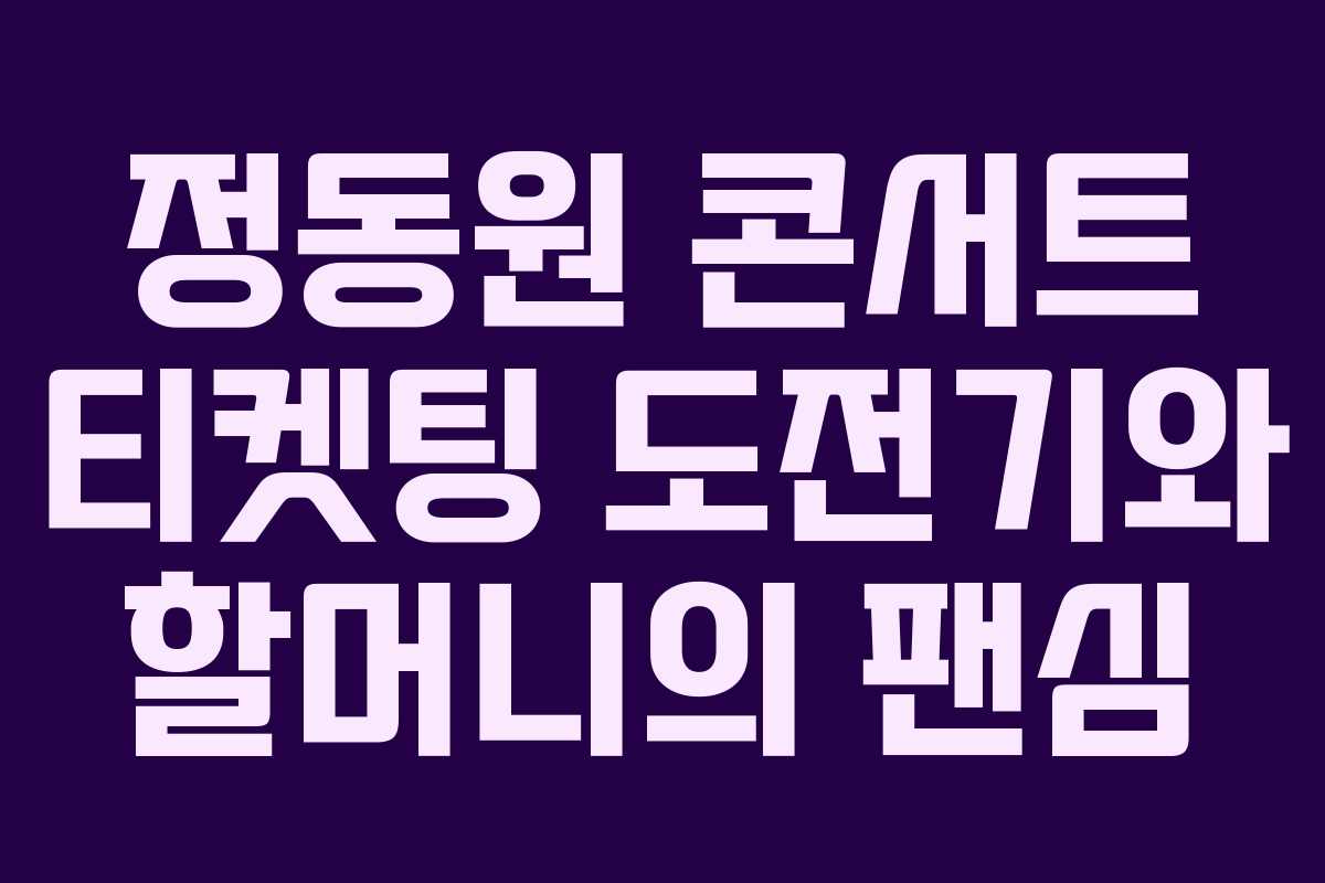 정동원 콘서트 티켓팅 도전기와 할머니의 팬심