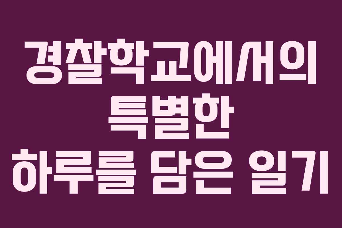 경찰학교에서의 특별한 하루를 담은 일기