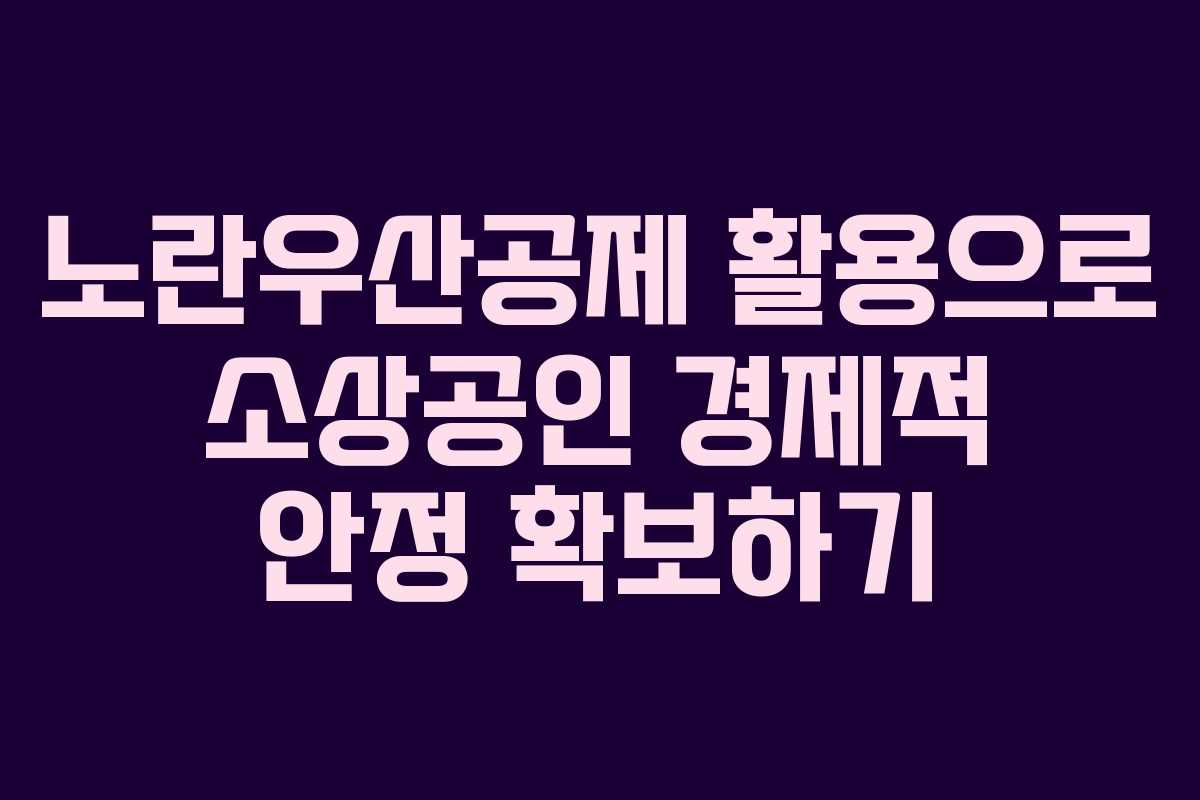 노란우산공제 활용으로 소상공인 경제적 안정 확보하기