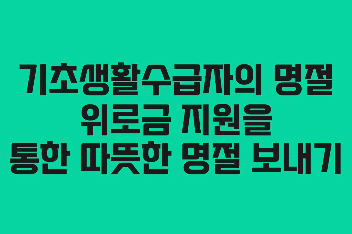 기초생활수급자의 명절 위로금 지원을 통한 따뜻한 명절 보내기