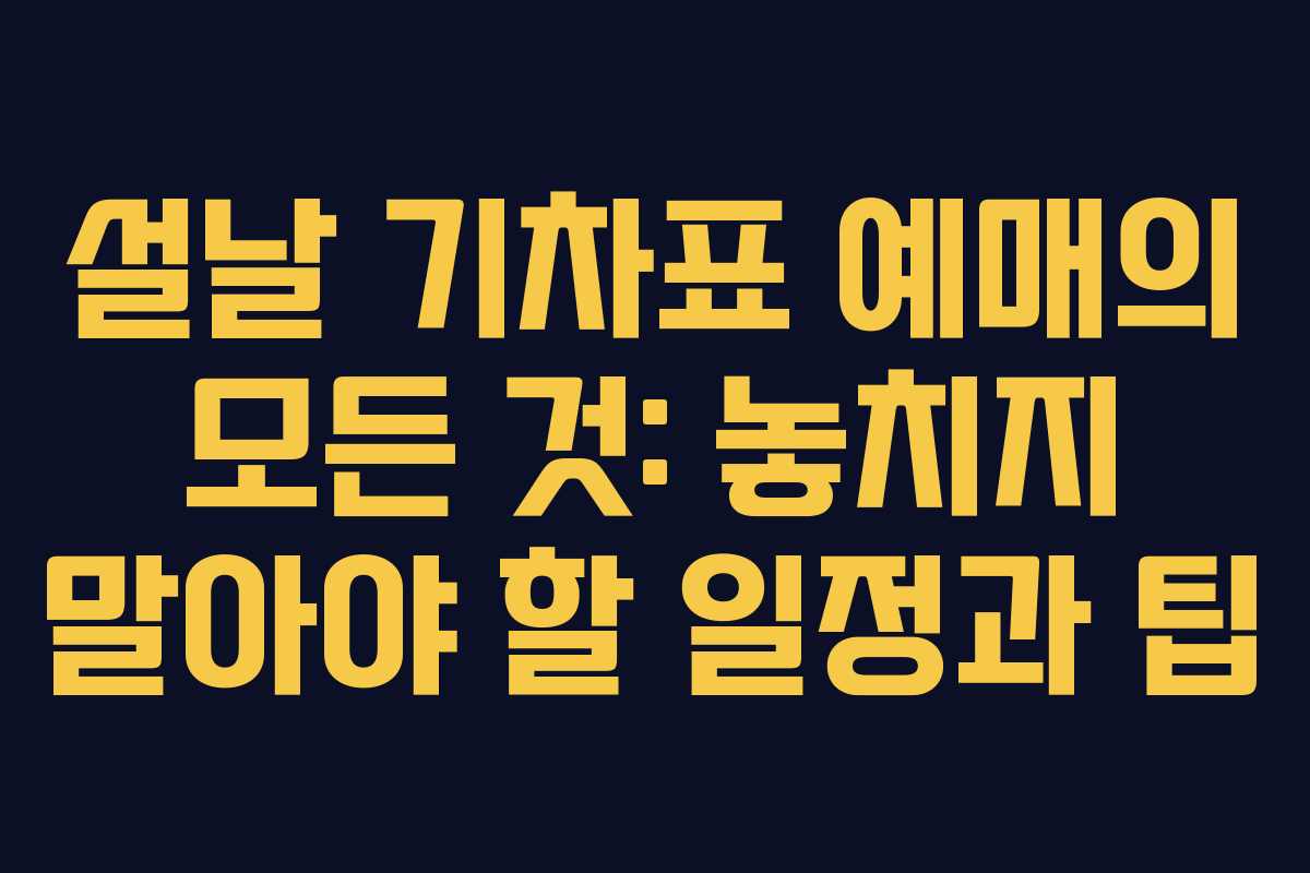 설날 기차표 예매의 모든 것: 놓치지 말아야 할 일정과 팁