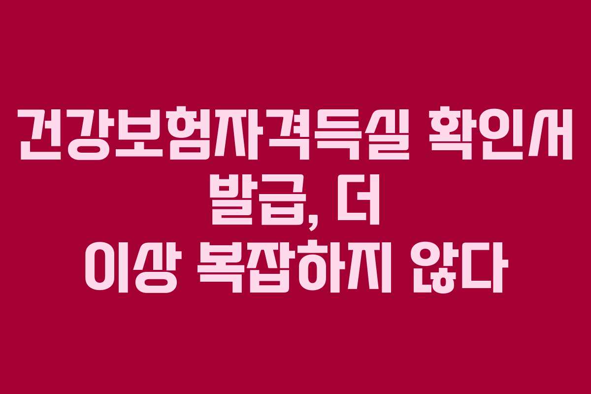 건강보험자격득실 확인서 발급, 더 이상 복잡하지 않다