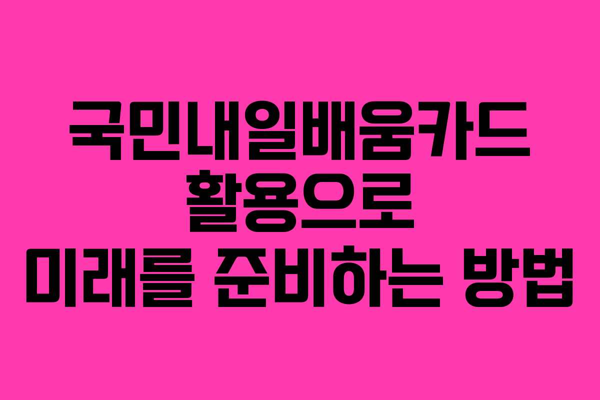 국민내일배움카드 활용으로 미래를 준비하는 방법