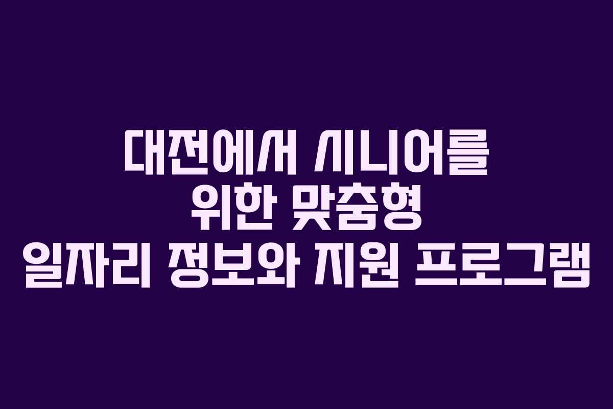 대전에서 시니어를 위한 맞춤형 일자리 정보와 지원 프로그램