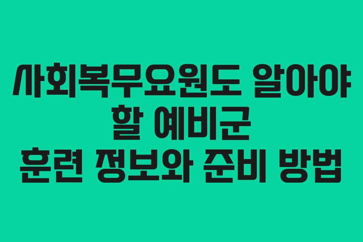 사회복무요원도 알아야 할 예비군 훈련 정보와 준비 방법