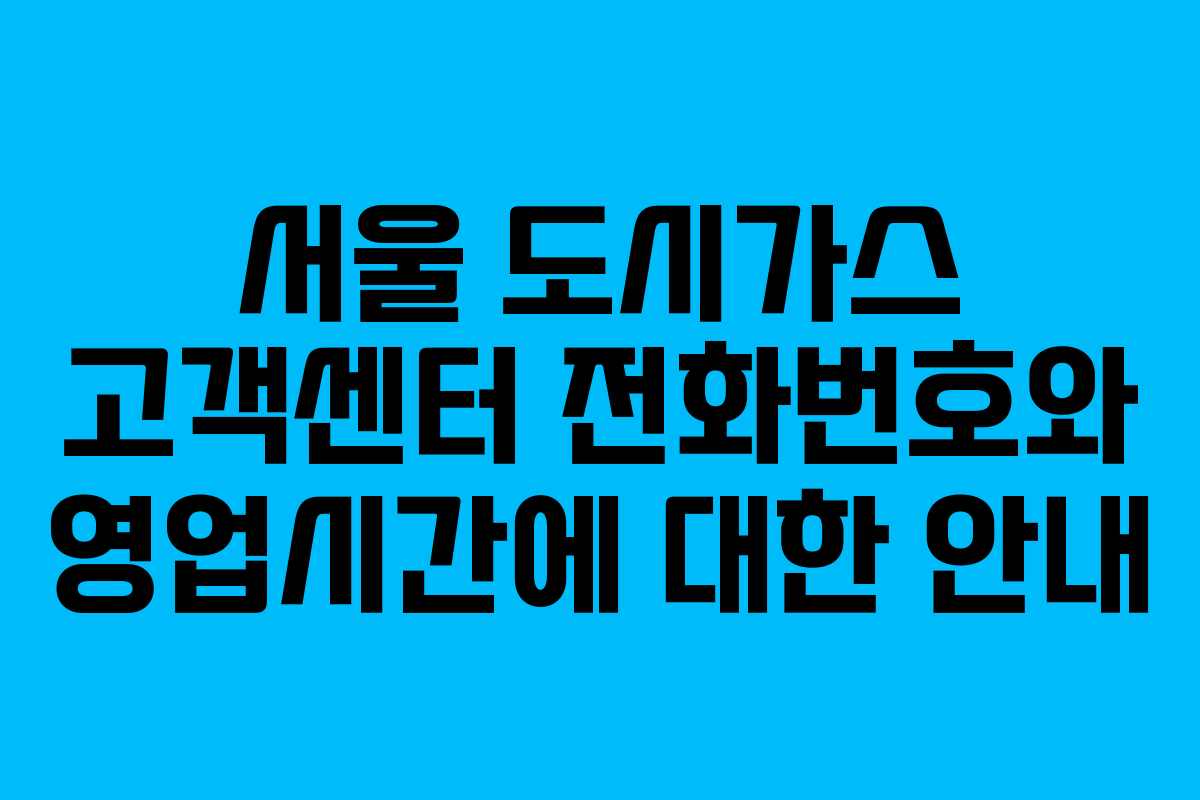 서울 도시가스 고객센터 전화번호와 영업시간에 대한 안내
