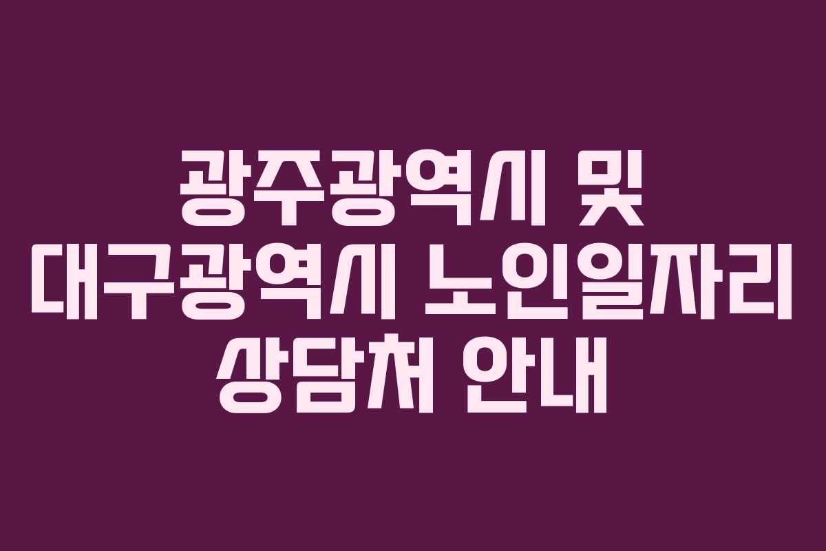 광주광역시 및 대구광역시 노인일자리 상담처 안내