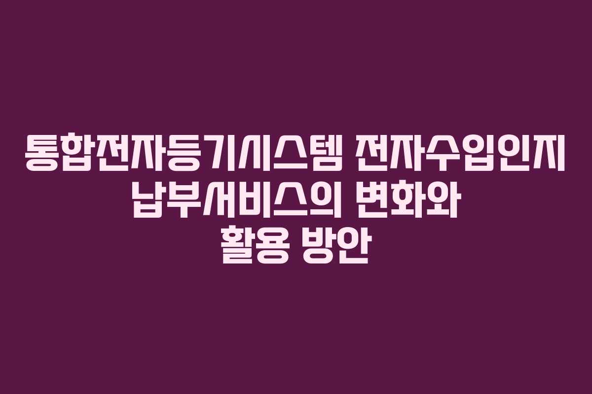 통합전자등기시스템 전자수입인지 납부서비스의 변화와 활용 방안