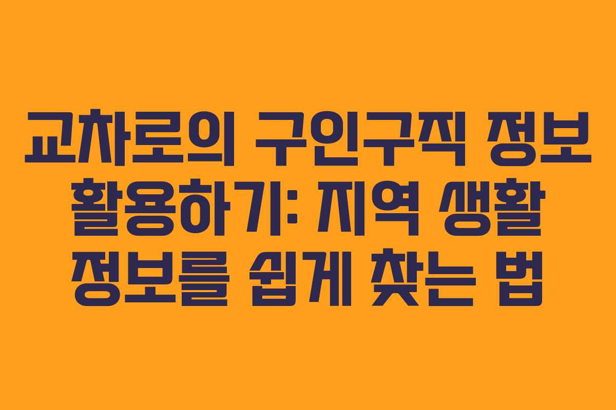 교차로의 구인구직 정보 활용하기: 지역 생활 정보를 쉽게 찾는 법