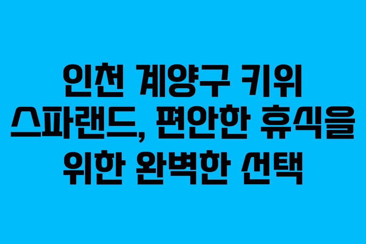 인천 계양구 키위 스파랜드, 편안한 휴식을 위한 완벽한 선택