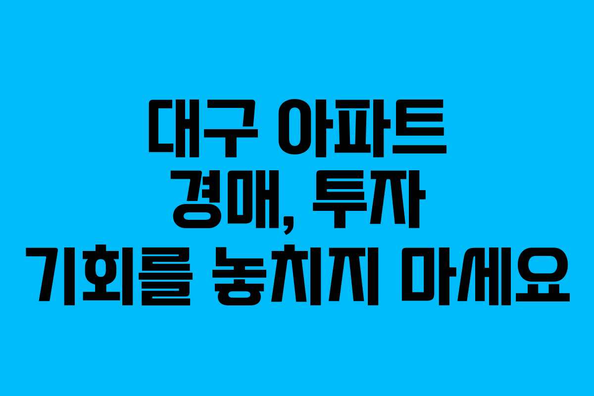 대구 아파트 경매, 투자 기회를 놓치지 마세요