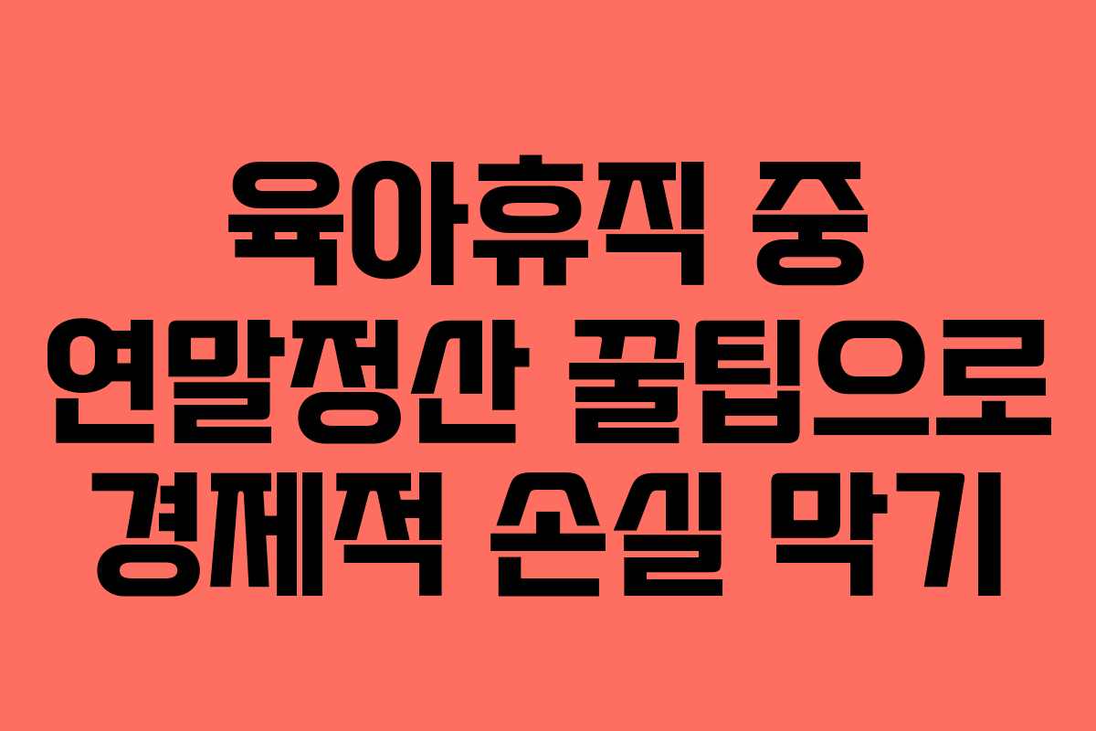 육아휴직 중 연말정산 꿀팁으로 경제적 손실 막기