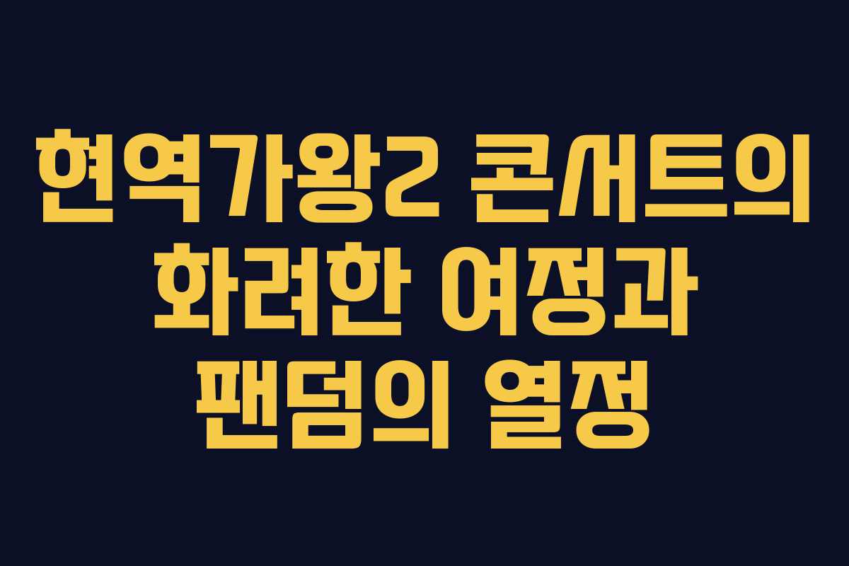 현역가왕2 콘서트의 화려한 여정과 팬덤의 열정