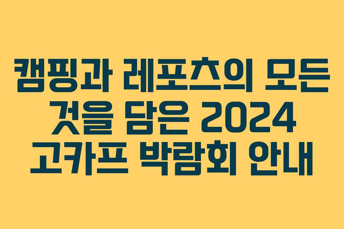 캠핑과 레포츠의 모든 것을 담은 2024 고카프 박람회 안내