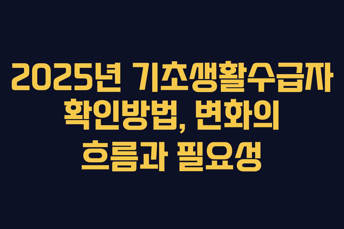 2025년 기초생활수급자 확인방법, 변화의 흐름과 필요성