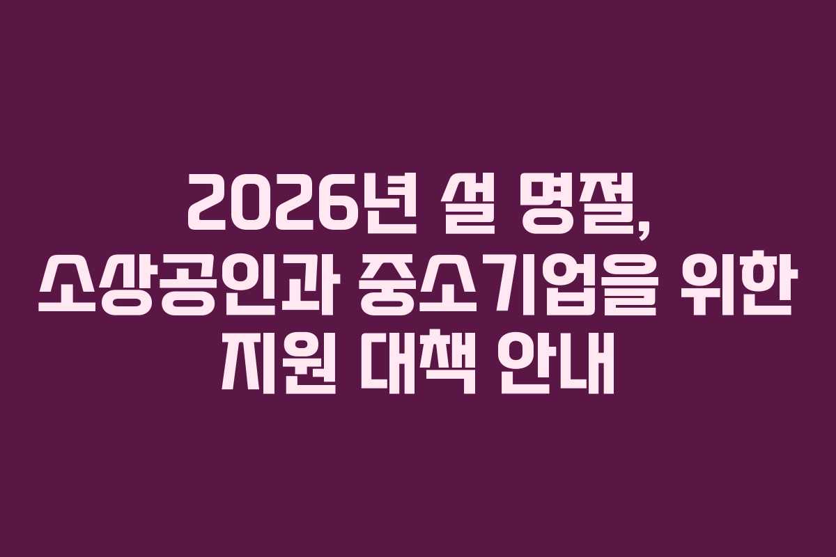 2026년 설 명절, 소상공인과 중소기업을 위한 지원 대책 안내
