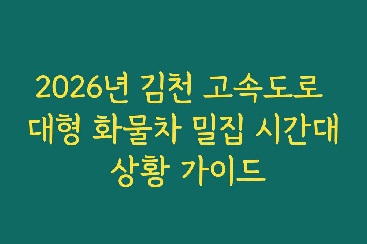 2026년 김천 고속도로 대형 화물차 밀집 시간대 상황 가이드
