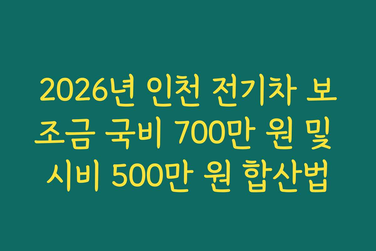 2026년 인천 전기차 보조금 국비 700만 원 및 시비 500만 원 합산법