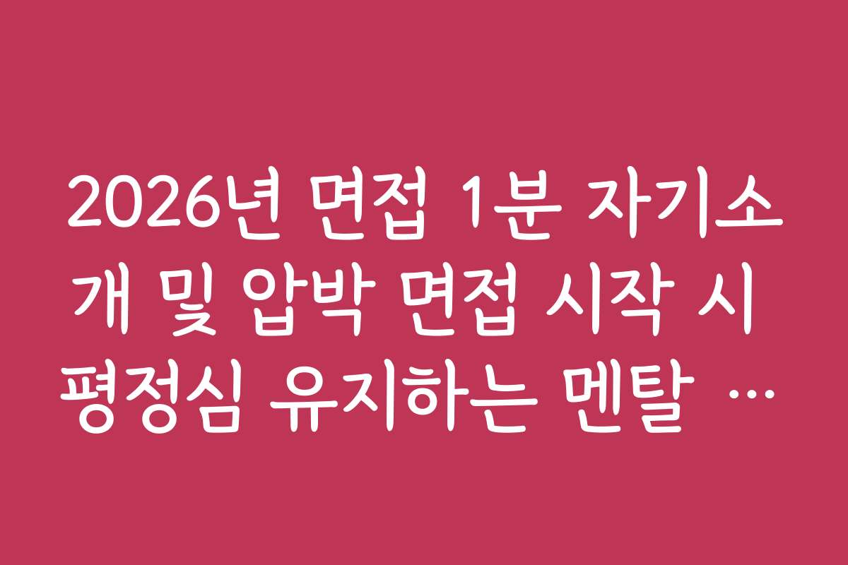 2026년 면접 1분 자기소개 및 압박 면접 시작 시 평정심 유지하는 멘탈 관리