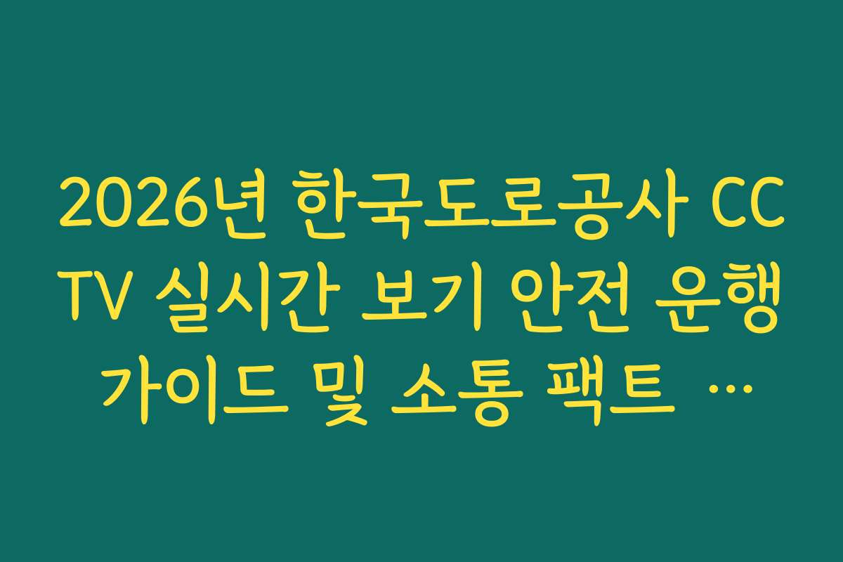2026년 한국도로공사 CCTV 실시간 보기 안전 운행 가이드 및 소통 팩트 분석법