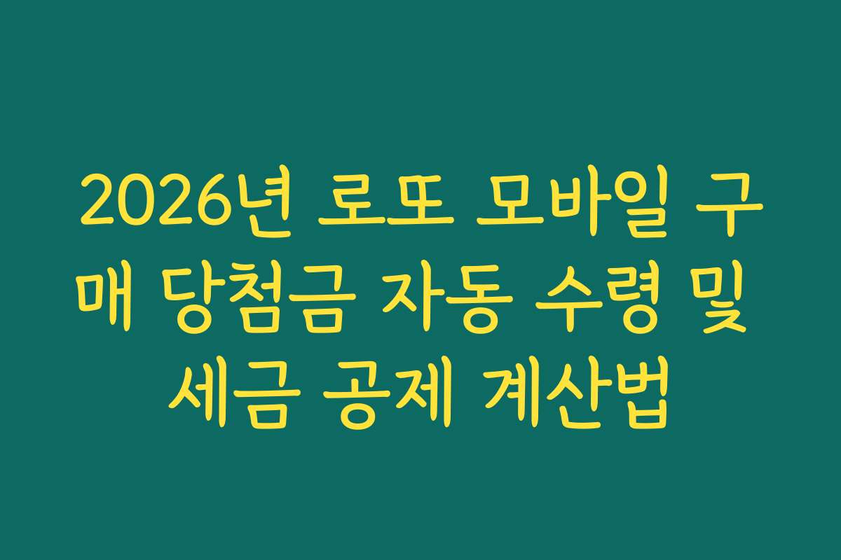 2026년 로또 모바일 구매 당첨금 자동 수령 및 세금 공제 계산법