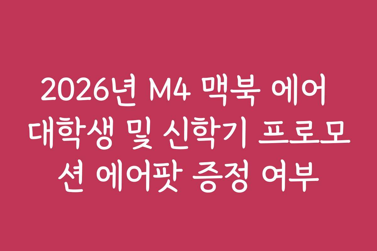 2026년 M4 맥북 에어 대학생 및 신학기 프로모션 에어팟 증정 여부