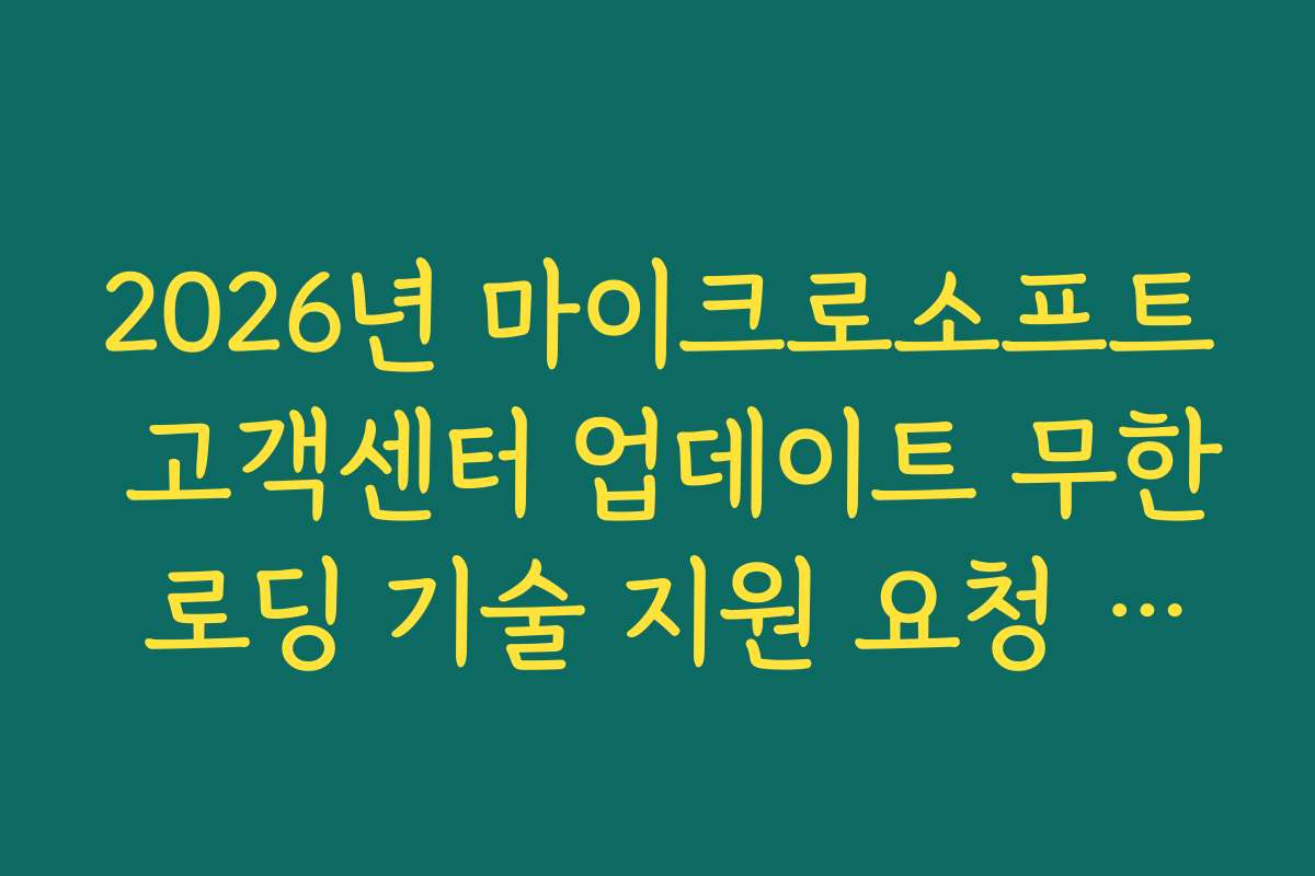 2026년 마이크로소프트 고객센터 업데이트 무한 로딩 기술 지원 요청 가이드