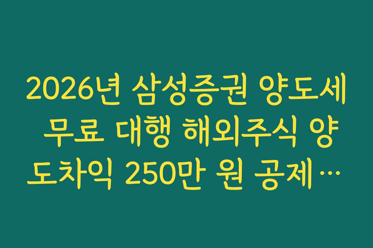 2026년 삼성증권 양도세 무료 대행 해외주식 양도차익 250만 원 공제 반영