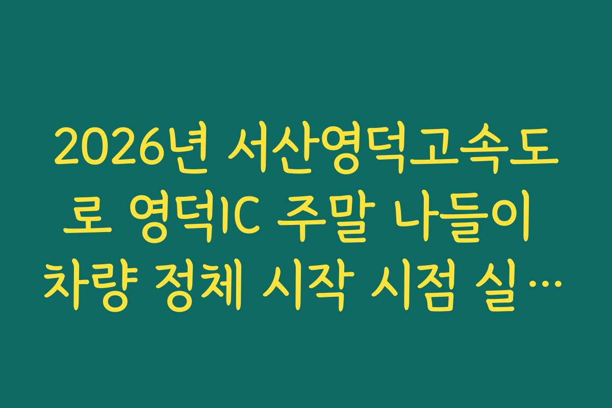 2026년 서산영덕고속도로 영덕IC 주말 나들이 차량 정체 시작 시점 실시간 확인
