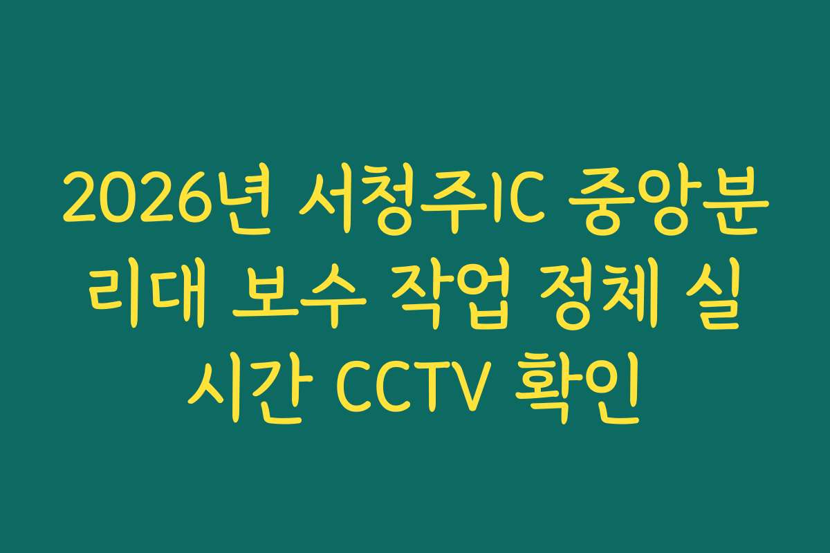 2026년 서청주IC 중앙분리대 보수 작업 정체 실시간 CCTV 확인