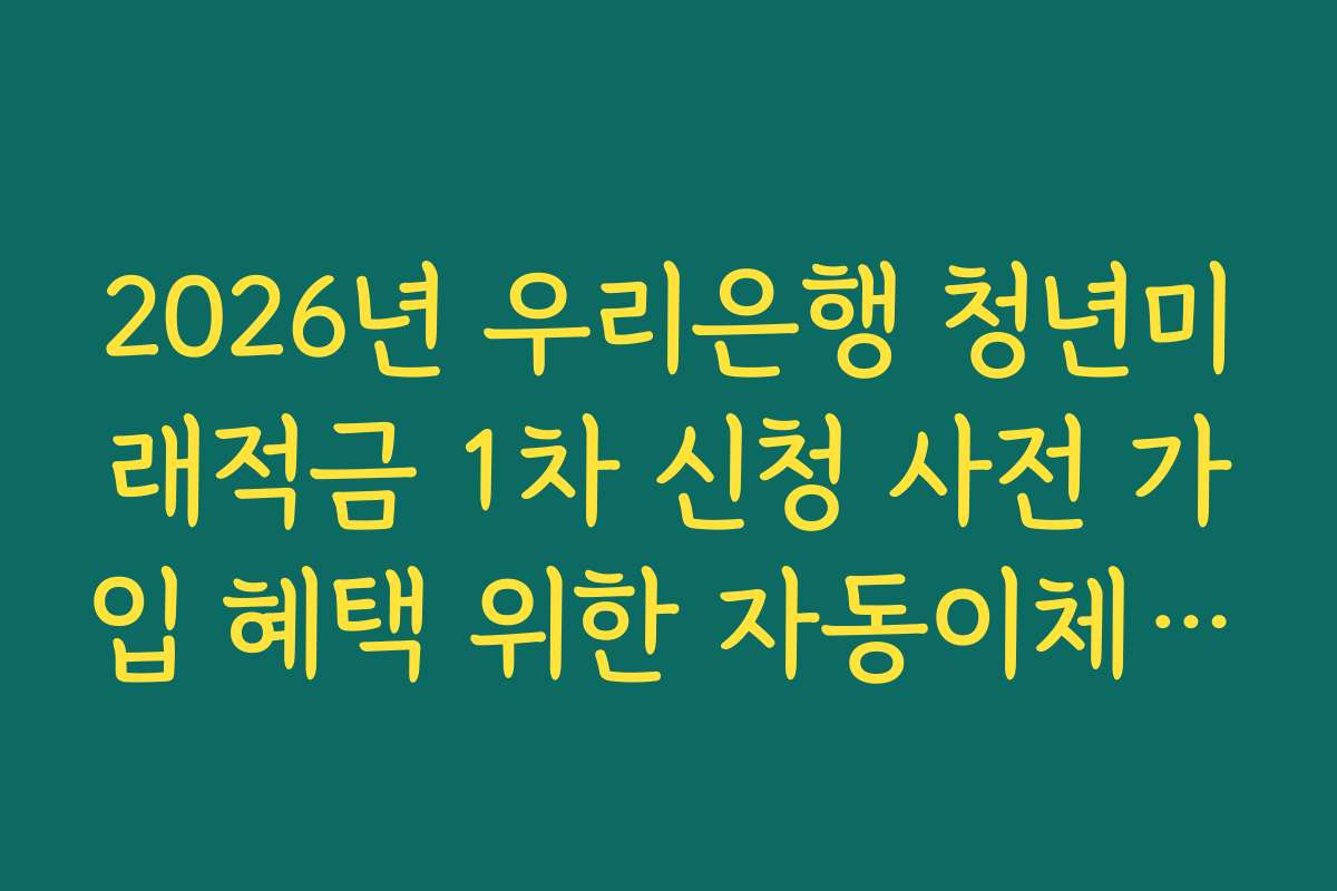2026년 우리은행 청년미래적금 1차 신청 사전 가입 혜택 위한 자동이체 주기 설정법