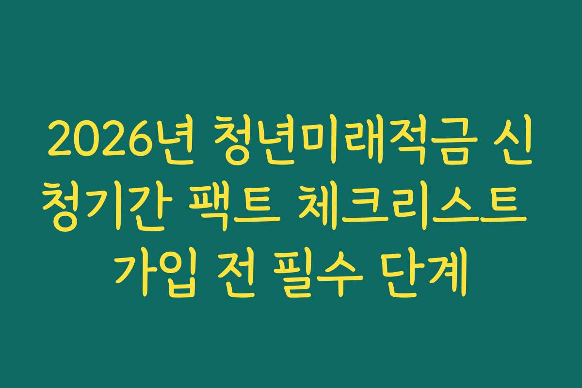 2026년 청년미래적금 신청기간 팩트 체크리스트 가입 전 필수 단계