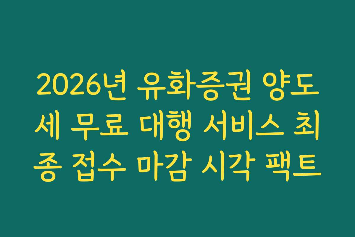 2026년 유화증권 양도세 무료 대행 서비스 최종 접수 마감 시각 팩트