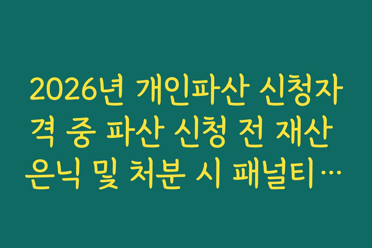 2026년 개인파산 신청자격 중 파산 신청 전 재산 은닉 및 처분 시 패널티 규정