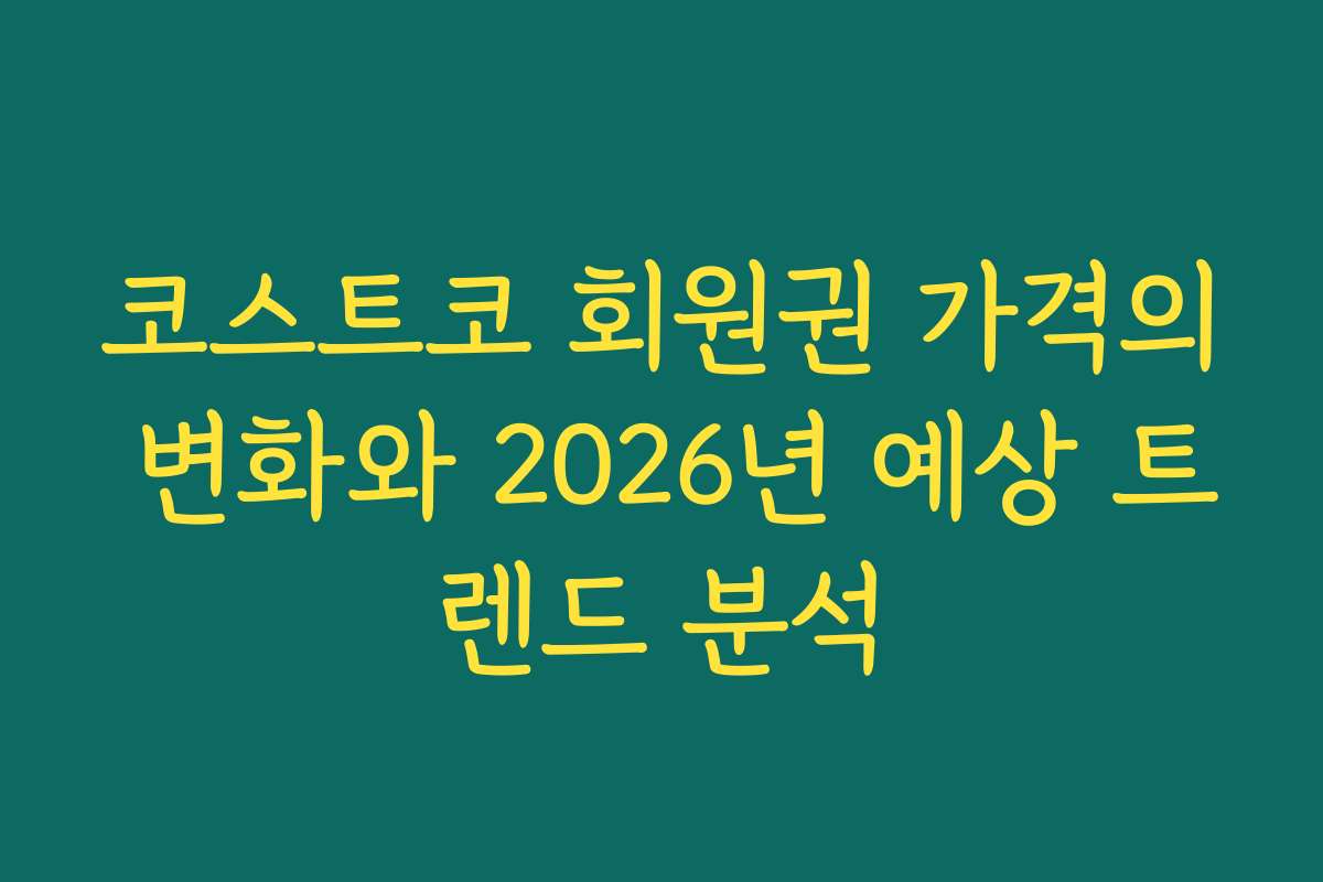 코스트코 회원권 가격의 변화와 2026년 예상 트렌드 분석
