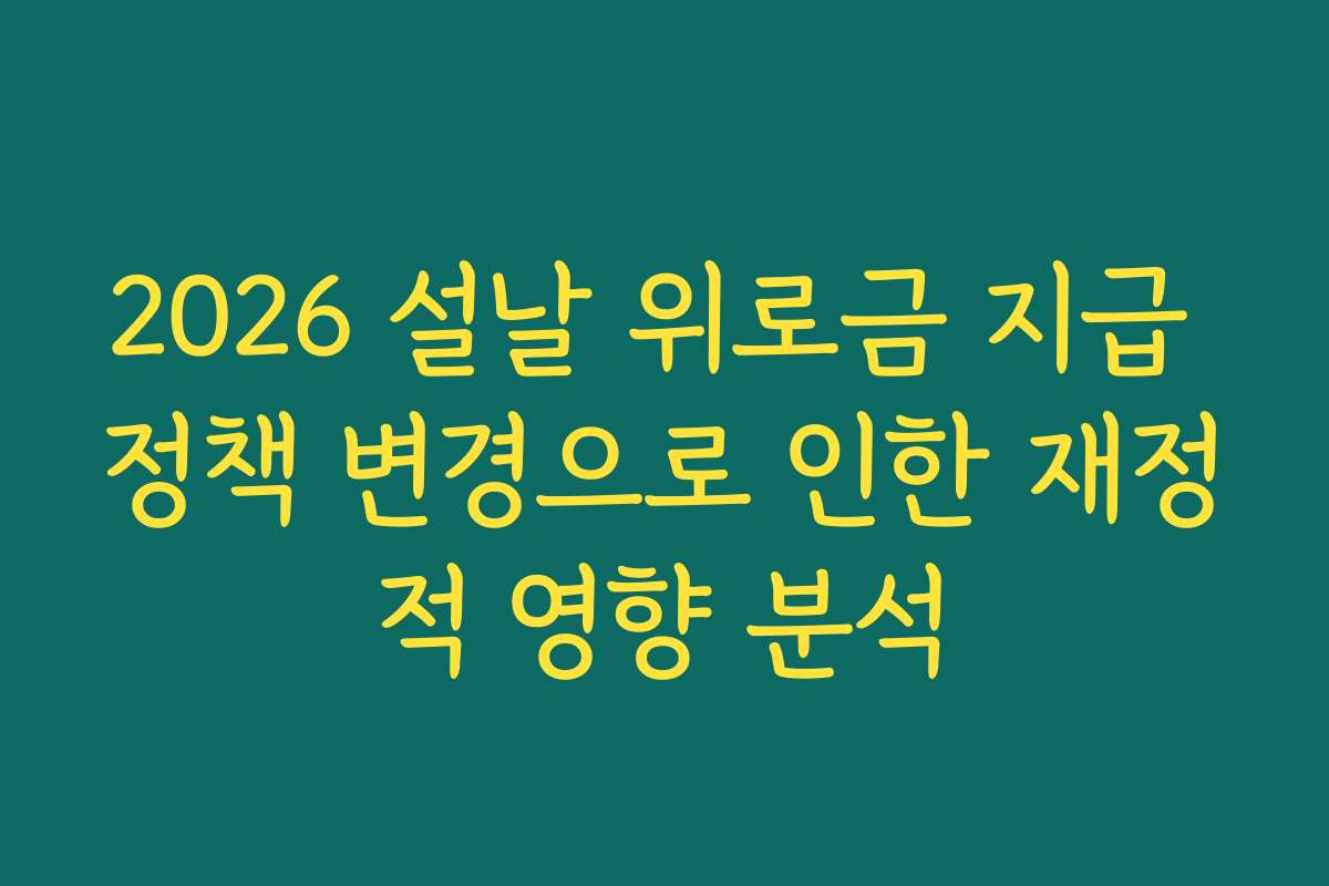 2026 설날 위로금 지급 정책 변경으로 인한 재정적 영향 분석