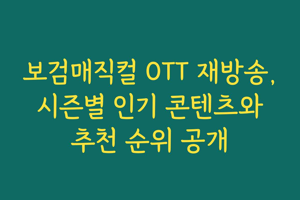보검매직컬 OTT 재방송, 시즌별 인기 콘텐츠와 추천 순위 공개