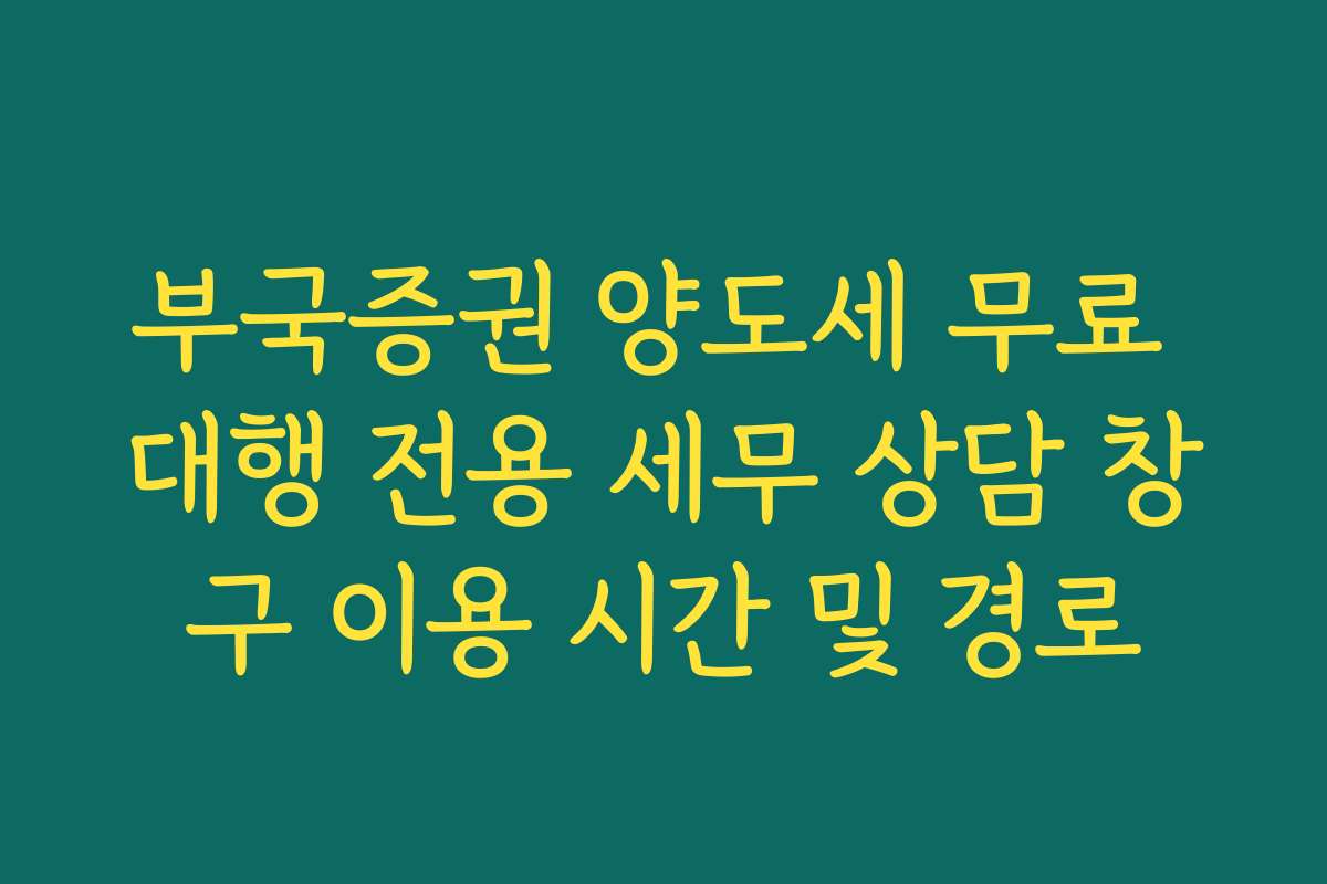 부국증권 양도세 무료 대행 전용 세무 상담 창구 이용 시간 및 경로