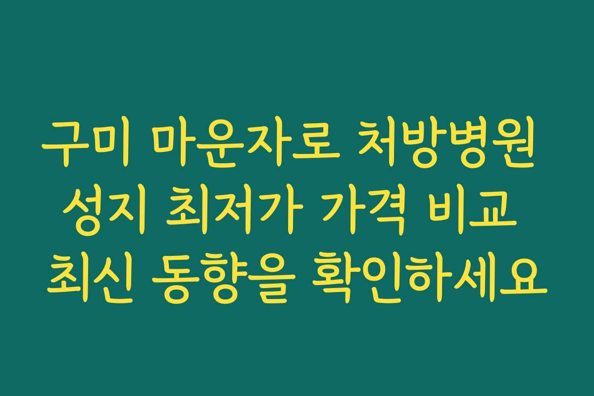구미 마운자로 처방병원 성지 최저가 가격 비교 최신 동향을 확인하세요