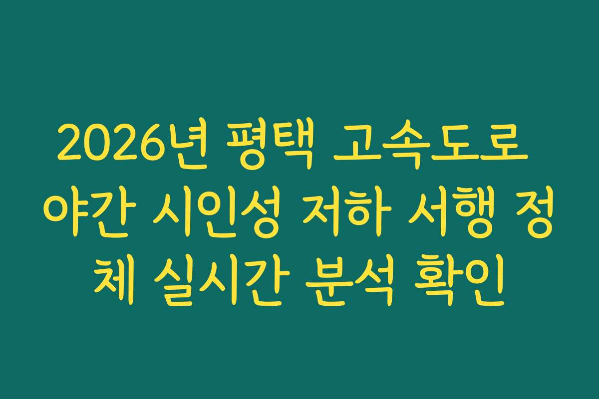 2026년 평택 고속도로 야간 시인성 저하 서행 정체 실시간 분석 확인