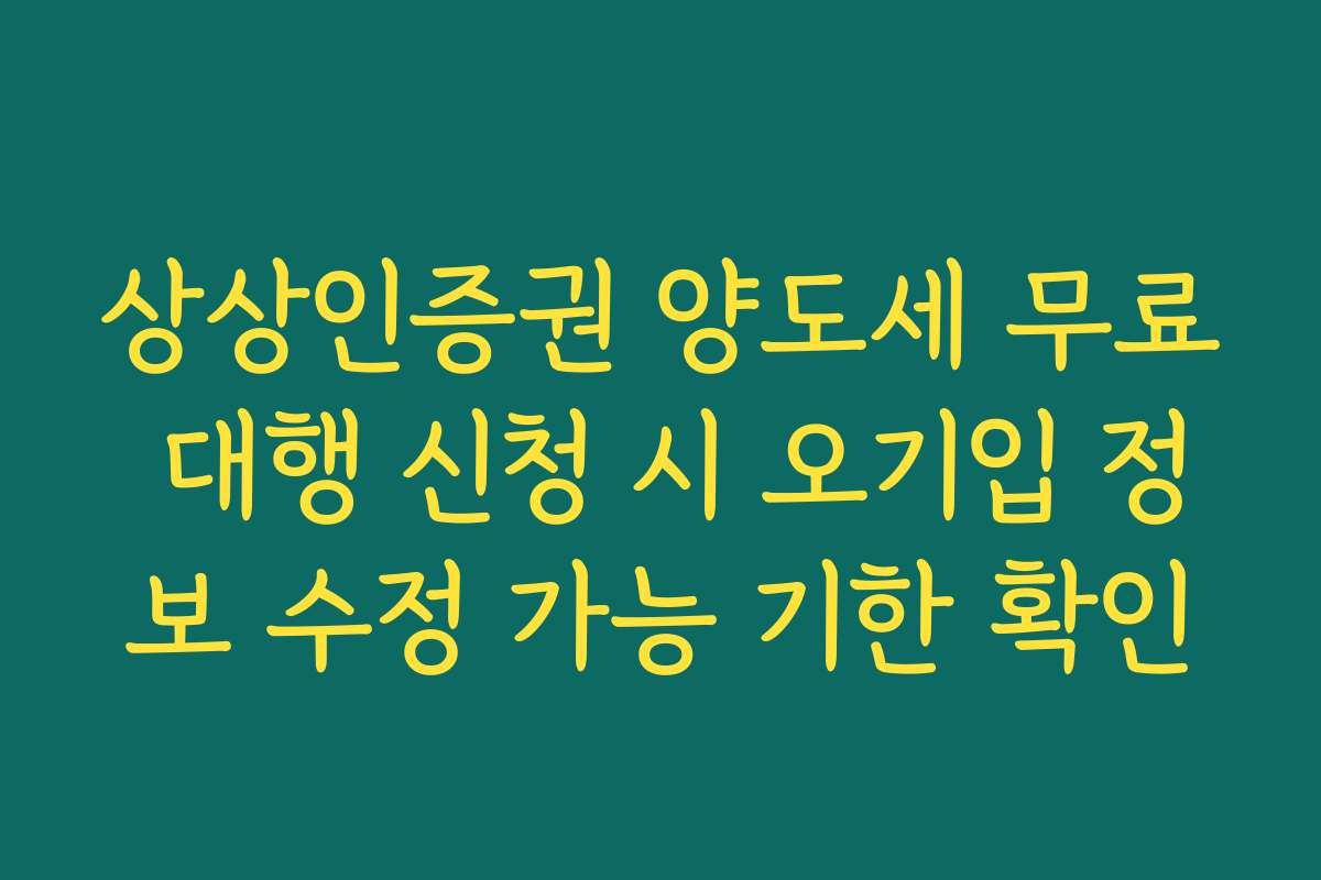 상상인증권 양도세 무료 대행 신청 시 오기입 정보 수정 가능 기한 확인