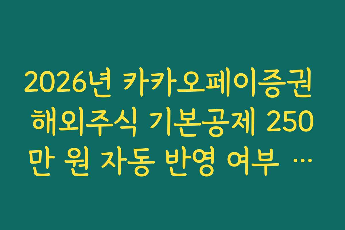 2026년 카카오페이증권 해외주식 기본공제 250만 원 자동 반영 여부 체크리스트