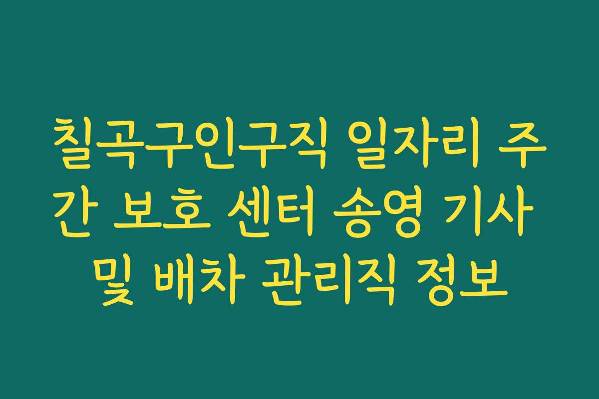 칠곡구인구직 일자리 주간 보호 센터 송영 기사 및 배차 관리직 정보