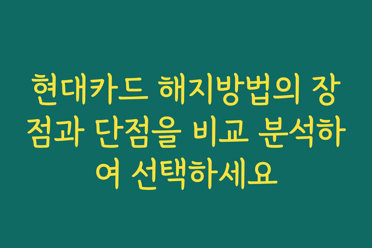 현대카드 해지방법의 장점과 단점을 비교 분석하여 선택하세요