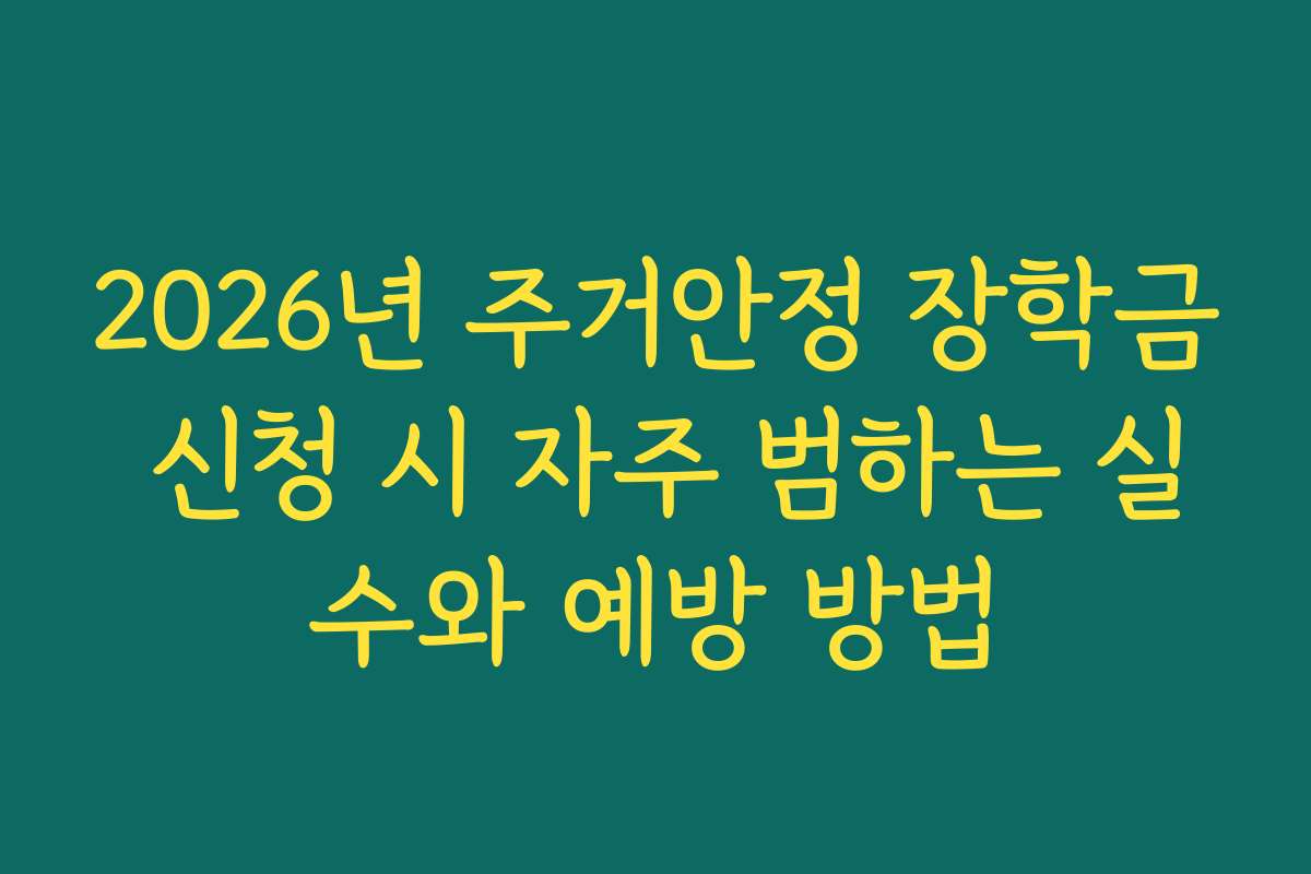 2026년 주거안정 장학금 신청 시 자주 범하는 실수와 예방 방법