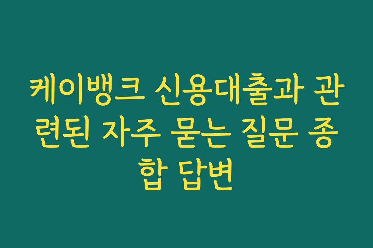 케이뱅크 신용대출과 관련된 자주 묻는 질문 종합 답변