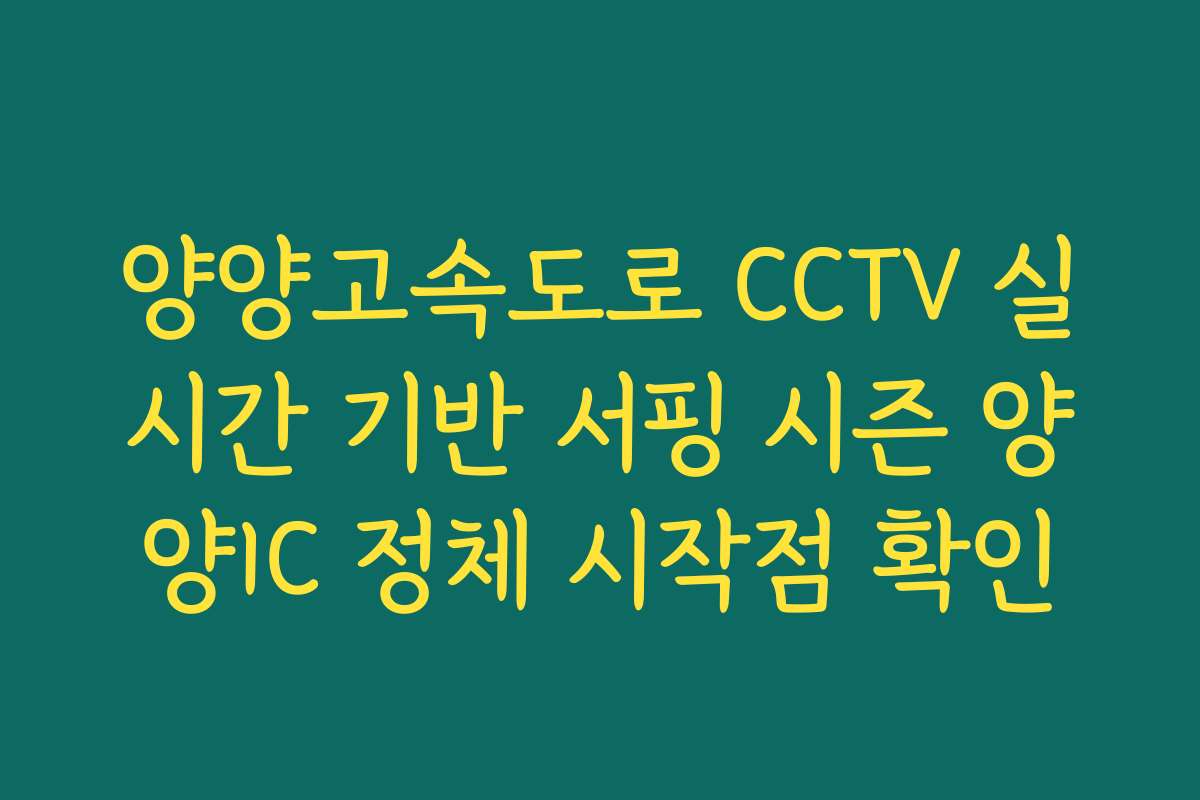 양양고속도로 CCTV 실시간 기반 서핑 시즌 양양IC 정체 시작점 확인